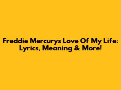 Freddie Mercury's 'Love Of My Life': Lyrics, Meaning & More!
