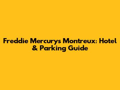 Freddie Mercury's Montreux: Hotel & Parking Guide