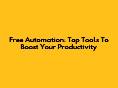 Free Automation: Top Tools To Boost Your Productivity