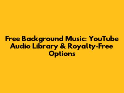 Free Background Music: YouTube Audio Library & Royalty-Free Options