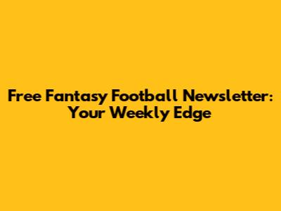 Free Fantasy Football Newsletter: Your Weekly Edge