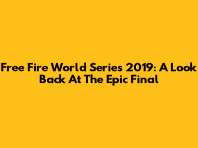 Free Fire World Series 2019: A Look Back At The Epic Final