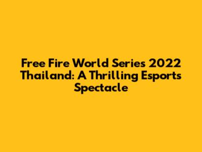 Free Fire World Series 2022 Thailand: A Thrilling Esports Spectacle