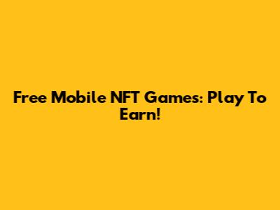 Free Mobile NFT Games: Play To Earn!