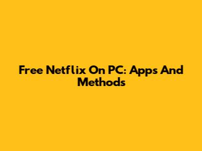 Free Netflix On PC: Apps And Methods