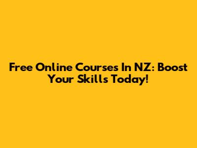 Free Online Courses In NZ: Boost Your Skills Today!