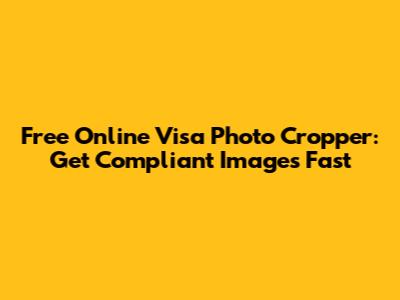Free Online Visa Photo Cropper: Get Compliant Images Fast