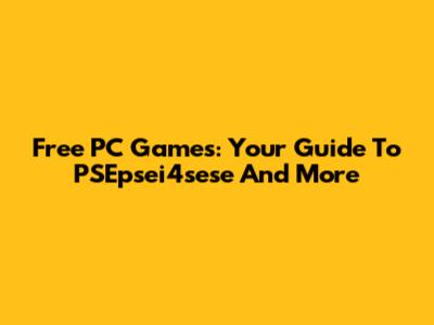 Free PC Games: Your Guide To PSEpsei4sese And More