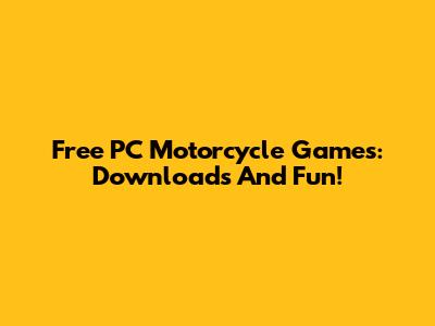 Free PC Motorcycle Games: Downloads And Fun!