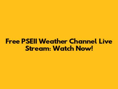 Free PSEII Weather Channel Live Stream: Watch Now!