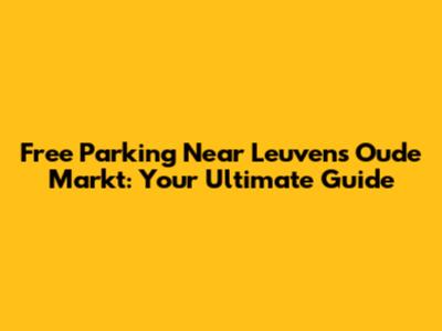 Free Parking Near Leuven's Oude Markt: Your Ultimate Guide