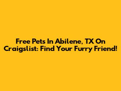 Free Pets In Abilene, TX On Craigslist: Find Your Furry Friend!