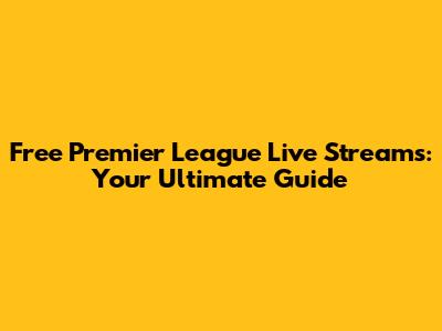 Free Premier League Live Streams: Your Ultimate Guide