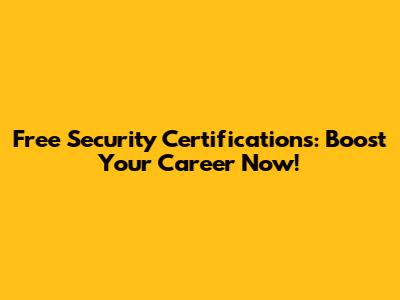 Free Security Certifications: Boost Your Career Now!