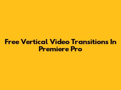 Free Vertical Video Transitions In Premiere Pro