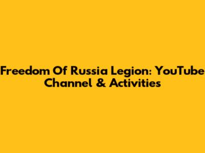 Freedom Of Russia Legion: YouTube Channel & Activities