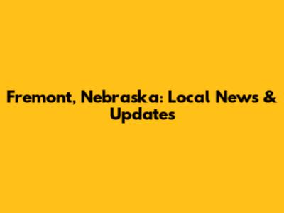 Fremont, Nebraska: Local News & Updates