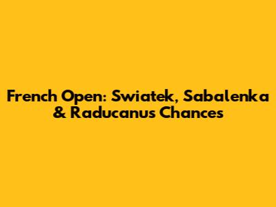 French Open: Swiatek, Sabalenka & Raducanu's Chances
