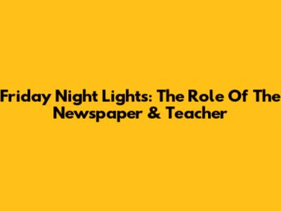 Friday Night Lights: The Role Of The Newspaper & Teacher