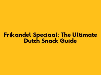 Frikandel Speciaal: The Ultimate Dutch Snack Guide