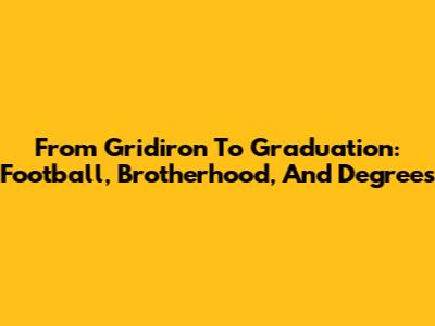 From Gridiron To Graduation: Football, Brotherhood, And Degrees
