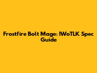 Frostfire Bolt Mage: IWoTLK Spec Guide
