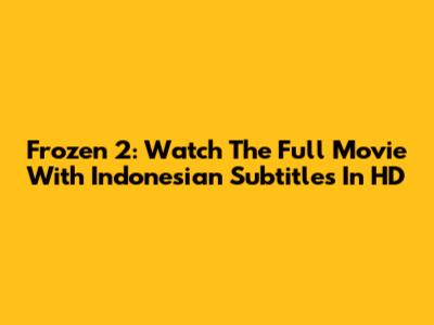 Frozen 2: Watch The Full Movie With Indonesian Subtitles In HD