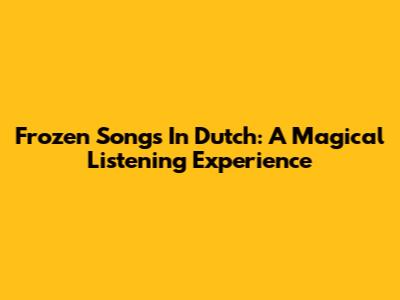 Frozen Songs In Dutch: A Magical Listening Experience