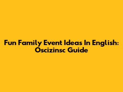 Fun Family Event Ideas In English: Oscizinsc Guide