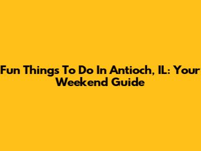 Fun Things To Do In Antioch, IL: Your Weekend Guide