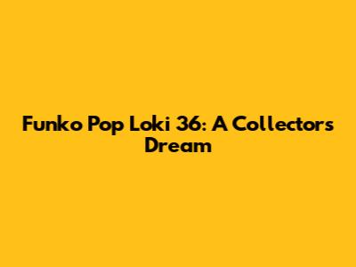 Funko Pop Loki 36: A Collector's Dream