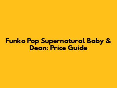 Funko Pop Supernatural Baby & Dean: Price Guide