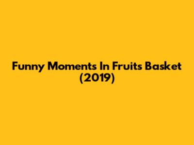 Funny Moments In Fruits Basket (2019)
