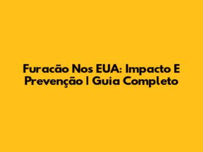 Furacão Nos EUA: Impacto E Prevenção | Guia Completo