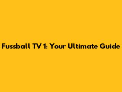 Fussball TV 1: Your Ultimate Guide