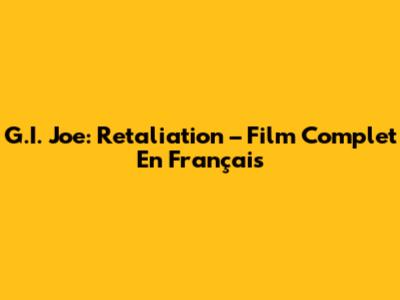 G.I. Joe: Retaliation – Film Complet En Français