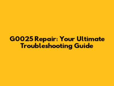 G0025 Repair: Your Ultimate Troubleshooting Guide