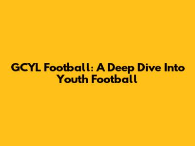 GCYL Football: A Deep Dive Into Youth Football