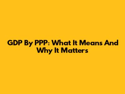 GDP By PPP: What It Means And Why It Matters