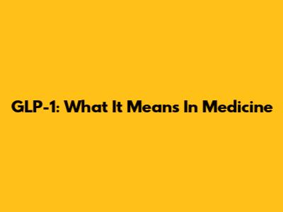 GLP-1: What It Means In Medicine