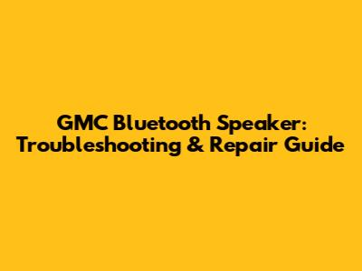 GMC Bluetooth Speaker: Troubleshooting & Repair Guide