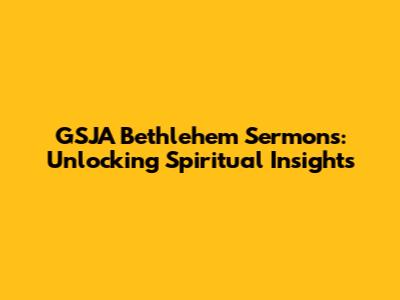GSJA Bethlehem Sermons: Unlocking Spiritual Insights