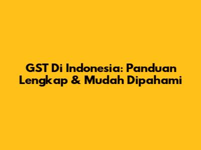 GST Di Indonesia: Panduan Lengkap & Mudah Dipahami