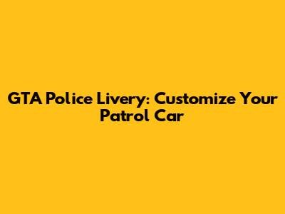 GTA Police Livery: Customize Your Patrol Car