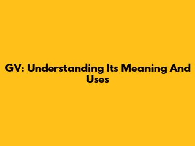 GV: Understanding Its Meaning And Uses