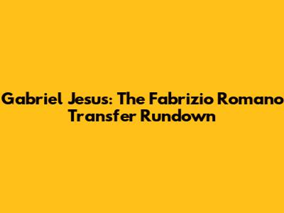 Gabriel Jesus: The Fabrizio Romano Transfer Rundown