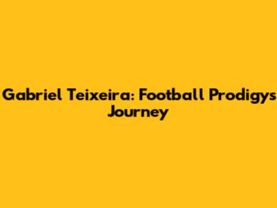 Gabriel Teixeira: Football Prodigy's Journey