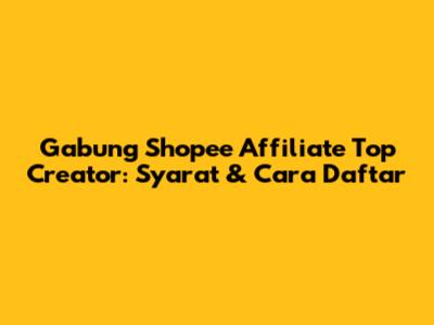 Gabung Shopee Affiliate Top Creator: Syarat & Cara Daftar
