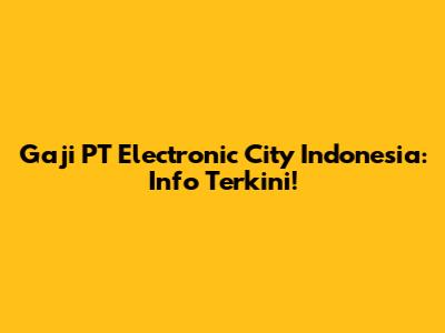 Gaji PT Electronic City Indonesia: Info Terkini!