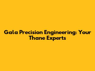 Gala Precision Engineering: Your Thane Experts